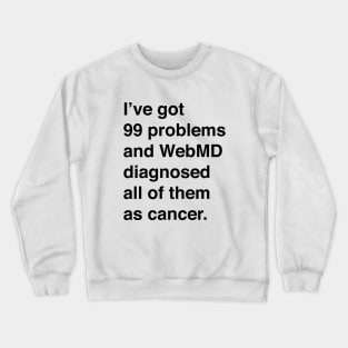 I've Got 99 Problems And WebMD Diagnosed All Of Them As Cancer (Black Text) Crewneck Sweatshirt